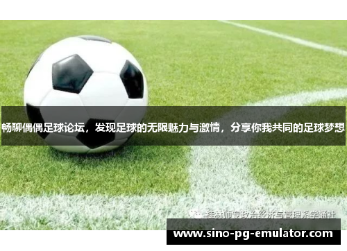 畅聊偶偶足球论坛，发现足球的无限魅力与激情，分享你我共同的足球梦想