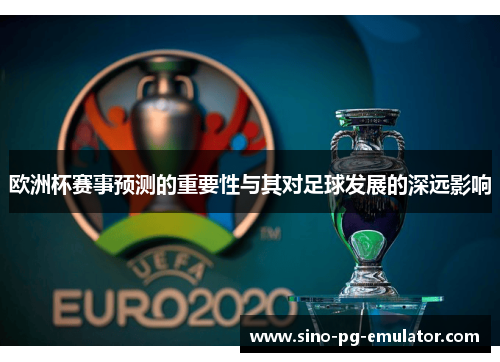 欧洲杯赛事预测的重要性与其对足球发展的深远影响