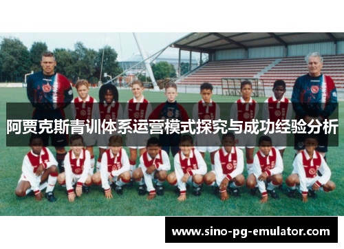 阿贾克斯青训体系运营模式探究与成功经验分析 阿贾克斯青训体系运营模式探究与成功经验分析