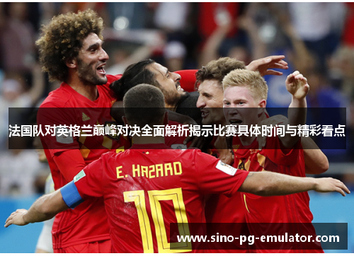法国队对英格兰巅峰对决全面解析揭示比赛具体时间与精彩看点