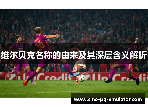 维尔贝克名称的由来及其深层含义解析 维尔贝克名称的由来及其深层含义解析