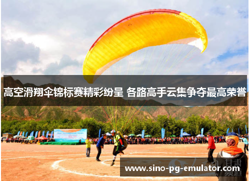高空滑翔伞锦标赛精彩纷呈 各路高手云集争夺最高荣誉