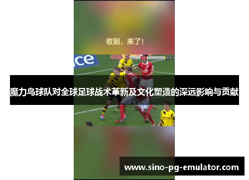 魔力鸟球队对全球足球战术革新及文化塑造的深远影响与贡献