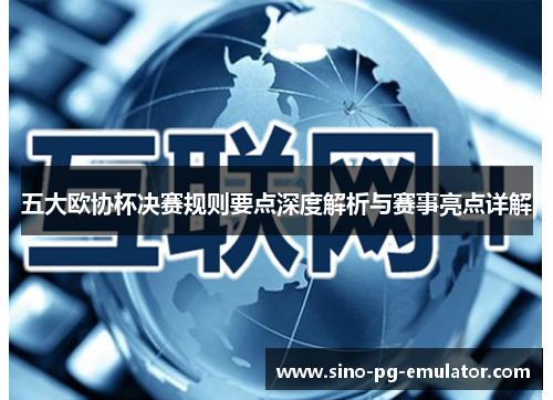 五大欧协杯决赛规则要点深度解析与赛事亮点详解