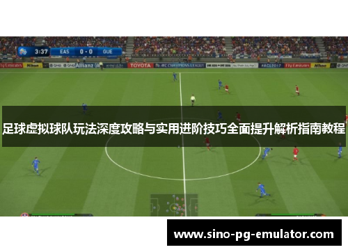 足球虚拟球队玩法深度攻略与实用进阶技巧全面提升解析指南教程 足球虚拟球队玩法深度攻略与实用进阶技巧全面提升解析指南教程