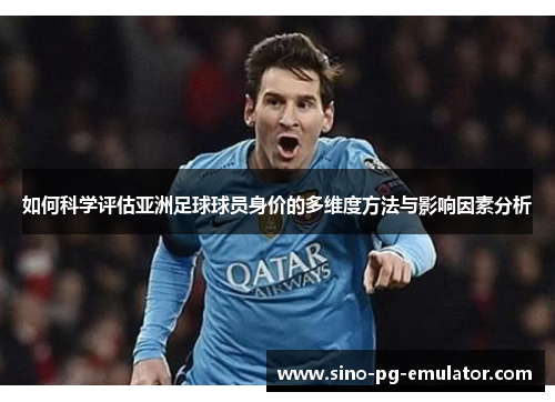 如何科学评估亚洲足球球员身价的多维度方法与影响因素分析