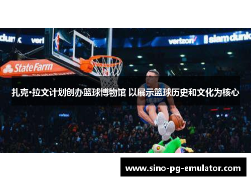 扎克·拉文计划创办篮球博物馆 以展示篮球历史和文化为核心