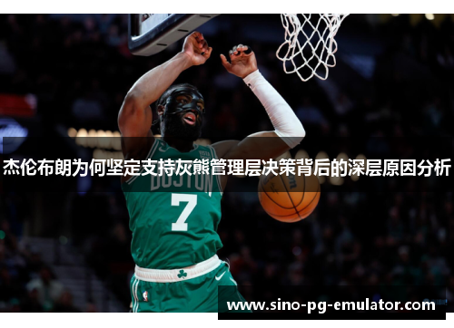 杰伦布朗为何坚定支持灰熊管理层决策背后的深层原因分析