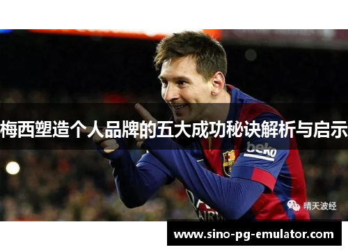 梅西塑造个人品牌的五大成功秘诀解析与启示 梅西塑造个人品牌的五大成功秘诀解析与启示