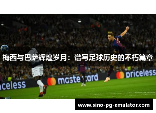 梅西与巴萨辉煌岁月：谱写足球历史的不朽篇章