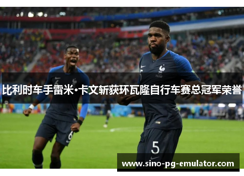比利时车手雷米·卡文斩获环瓦隆自行车赛总冠军荣誉 比利时车手雷米·卡文斩获环瓦隆自行车赛总冠军荣誉