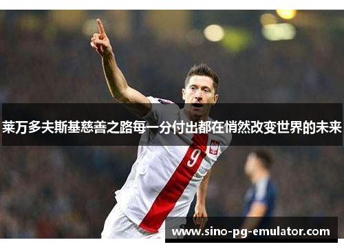 莱万多夫斯基慈善之路每一分付出都在悄然改变世界的未来