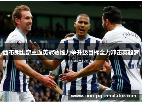 西布朗维奇重返英冠赛场力争升级目标全力冲击英超梦