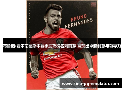 布鲁诺·费尔南德斯本赛季助攻榜名列前茅 展现出卓越创意与领导力 布鲁诺·费尔南德斯本赛季助攻榜名列前茅 展现出卓越创意与领导力