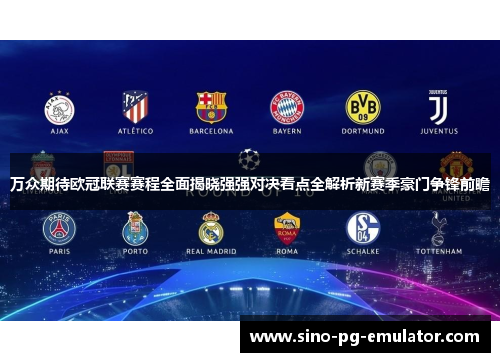 万众期待欧冠联赛赛程全面揭晓强强对决看点全解析新赛季豪门争锋前瞻