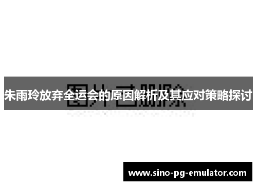 朱雨玲放弃全运会的原因解析及其应对策略探讨