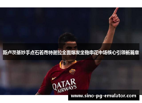 斯卢茨基妙手点石若昂特谢拉全面爆发坐稳申花中场核心引领新篇章 斯卢茨基妙手点石若昂特谢拉全面爆发坐稳申花中场核心引领新篇章