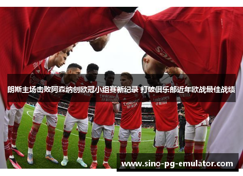 朗斯主场击败阿森纳创欧冠小组赛新纪录 打破俱乐部近年欧战最佳战绩 朗斯主场击败阿森纳创欧冠小组赛新纪录 打破俱乐部近年欧战最佳战绩