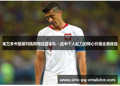 莱万多夫斯基对阵阿根廷国家队一战中个人能力的核心价值全面体现