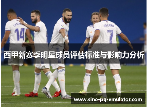 西甲新赛季明星球员评估标准与影响力分析