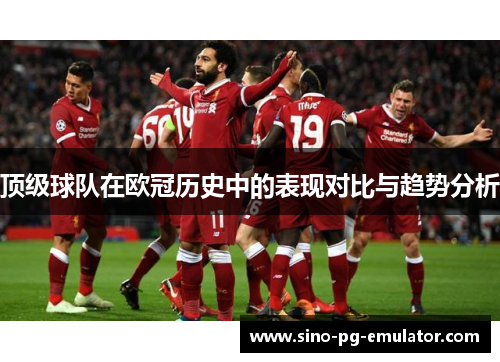 顶级球队在欧冠历史中的表现对比与趋势分析