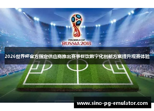2026世界杯官方指定供应商推出赛事餐饮数字化创新方案提升观赛体验 2026世界杯官方指定供应商推出赛事餐饮数字化创新方案提升观赛体验
