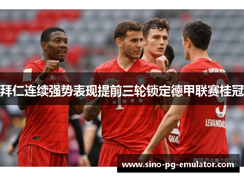 拜仁连续强势表现提前三轮锁定德甲联赛桂冠 拜仁连续强势表现提前三轮锁定德甲联赛桂冠