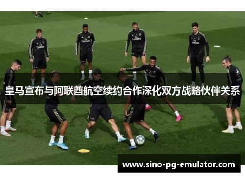 皇马宣布与阿联酋航空续约合作深化双方战略伙伴关系
