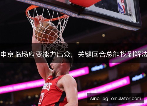 申京临场应变能力出众，关键回合总能找到解法