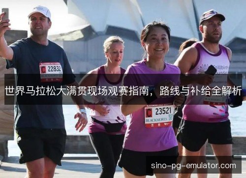 世界马拉松大满贯现场观赛指南,路线与补给全解析 世界马拉松大满贯现场观赛指南,路线与补给全解析