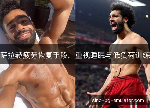 萨拉赫疲劳恢复手段，重视睡眠与低负荷训练
